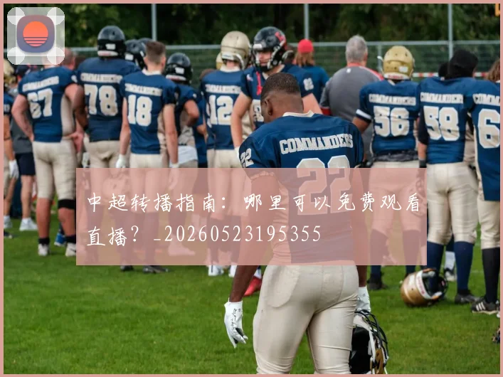 中超转播指南：哪里可以免费观看直播？_20260523195355