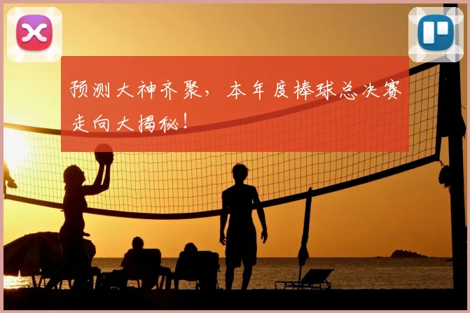 预测大神齐聚，本年度棒球总决赛走向大揭秘！