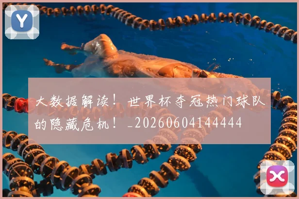 大数据解读！世界杯夺冠热门球队的隐藏危机！_20260604144444