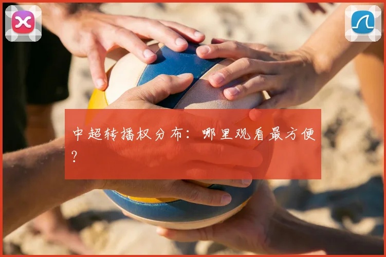中超转播权分布:哪里观看最方便?