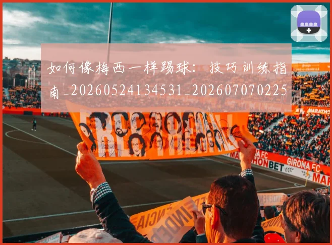 如何像梅西一样踢球：技巧训练指南_20260524134531_20260707022543