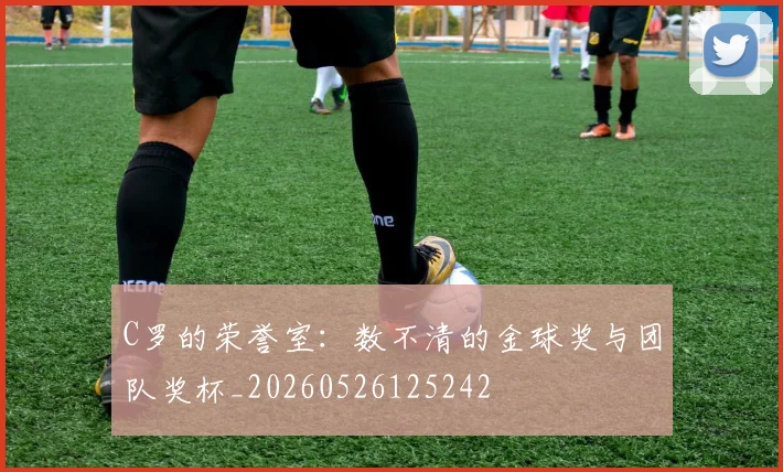 C罗的荣誉室：数不清的金球奖与团队奖杯_20260526125242