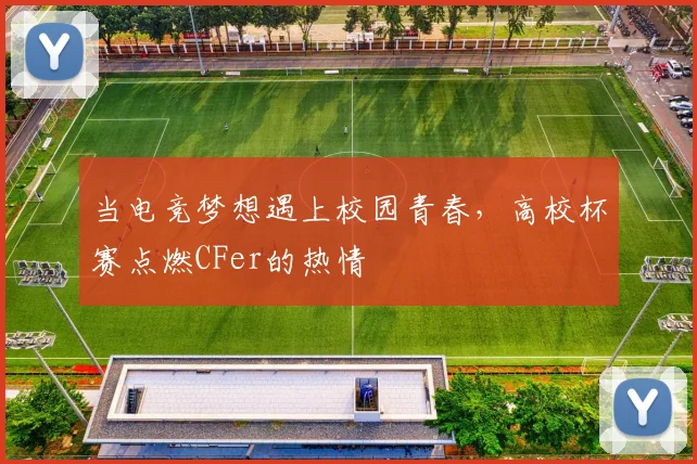 当电竞梦想遇上校园青春,高校杯赛点燃CFer的热情