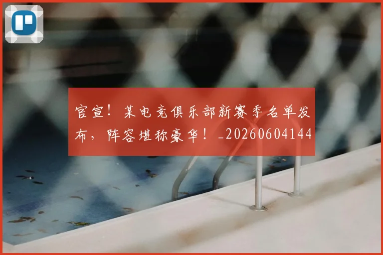 官宣!某电竞俱乐部新赛季名单发布,阵容堪称豪华!_20260604144726_20260707144157