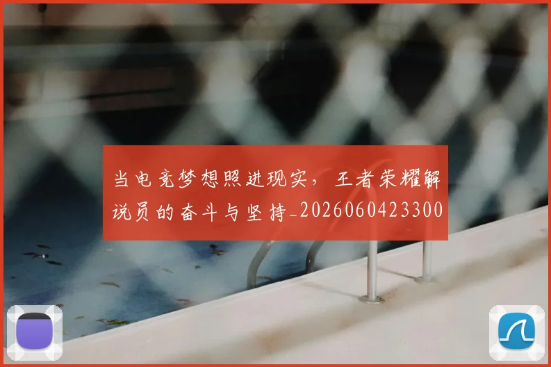 当电竞梦想照进现实，王者荣耀解说员的奋斗与坚持_20260604233005_20260707152641