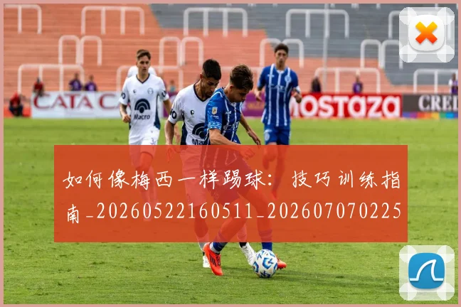 如何像梅西一样踢球:技巧训练指南_20260522160511_20260707022543