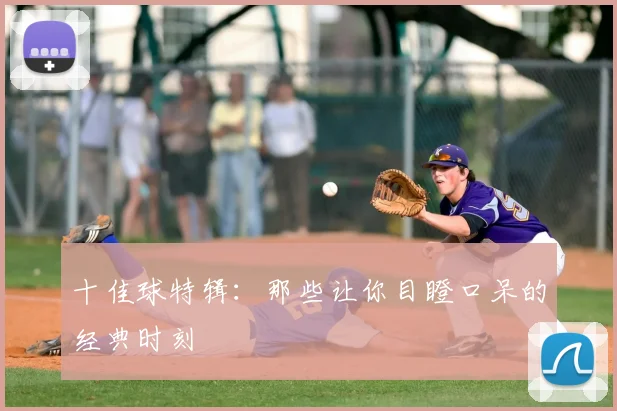 十佳球特辑：那些让你目瞪口呆的经典时刻
