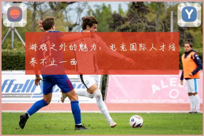 游戏之外的魅力，电竞国际人才培养不止一面