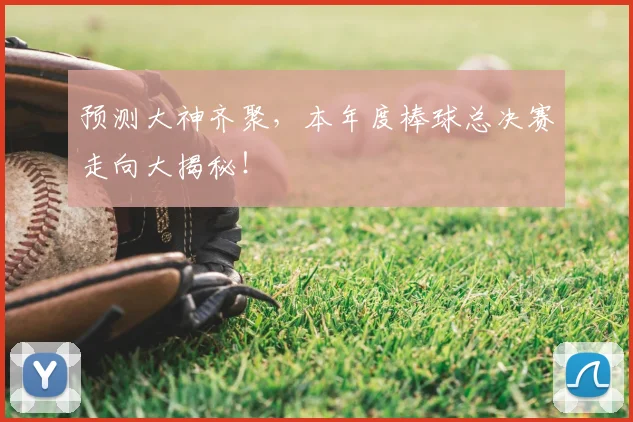 预测大神齐聚,本年度棒球总决赛走向大揭秘!