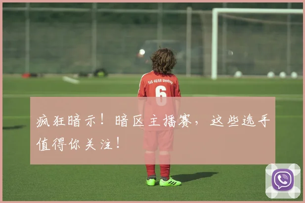 疯狂暗示!暗区主播赛,这些选手值得你关注!