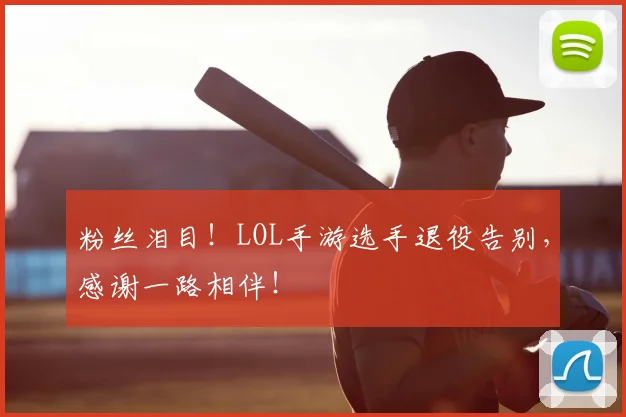 粉丝泪目！LOL手游选手退役告别，感谢一路相伴！