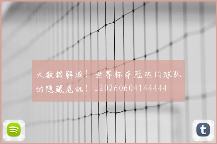 大数据解读！世界杯夺冠热门球队的隐藏危机！_20260604144444