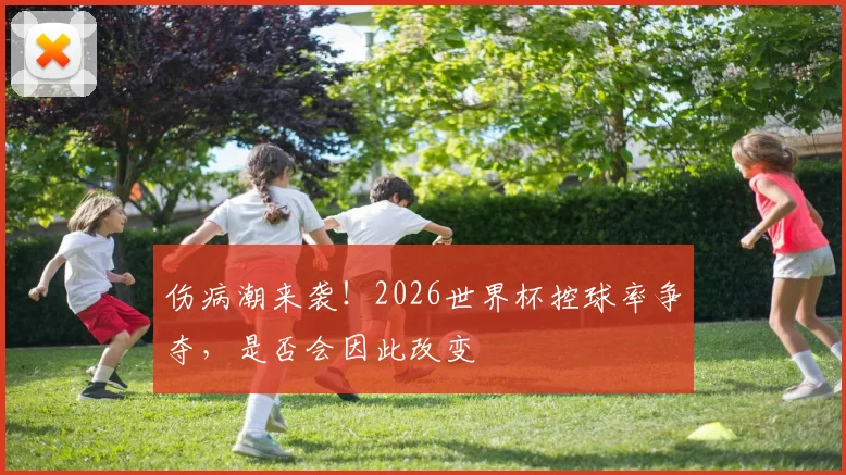 伤病潮来袭!2026世界杯控球率争夺,是否会因此改变