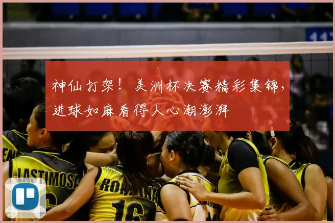 神仙打架！美洲杯决赛精彩集锦，进球如麻看得人心潮澎湃