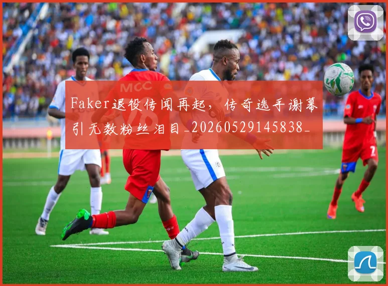 Faker退役传闻再起，传奇选手谢幕引无数粉丝泪目_20260529145838_20260702043726