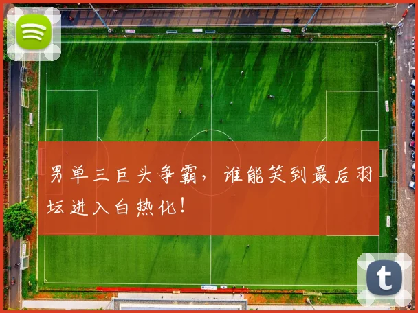 男单三巨头争霸，谁能笑到最后羽坛进入白热化！