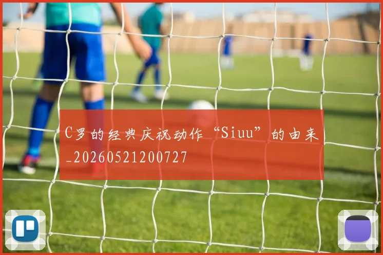 C罗的经典庆祝动作“Siuu”的由来_20260521200727