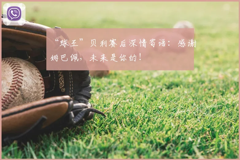“球王”贝利赛后深情寄语：感谢姆巴佩，未来是你的！