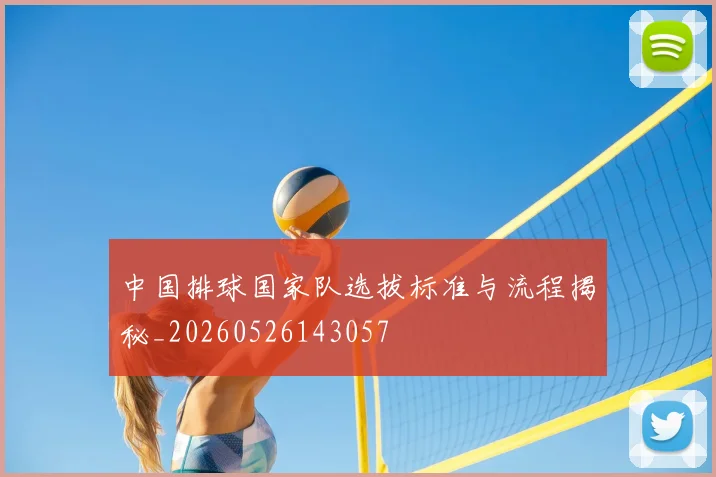 中国排球国家队选拔标准与流程揭秘_20260526143057