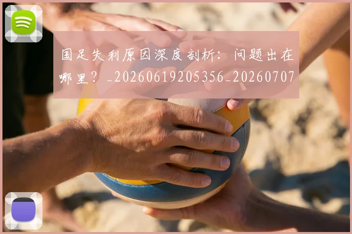 国足失利原因深度剖析:问题出在哪里?_20260619205356_20260707014137
